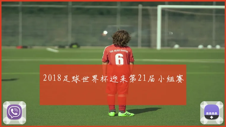 2018足球世界杯迎来第21届小组赛