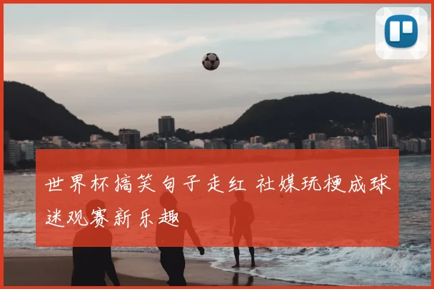 世界杯搞笑句子走红 社媒玩梗成球迷观赛新乐趣