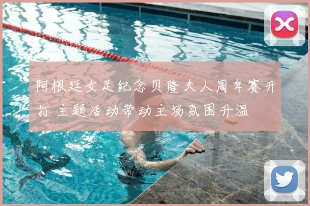 阿根廷女足纪念贝隆夫人周年赛开打 主题活动带动主场氛围升温