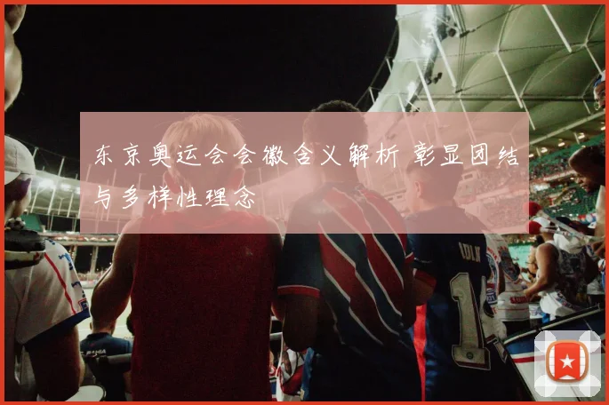东京奥运会会徽含义解析 彰显团结与多样性理念