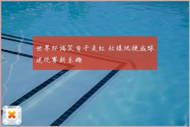 世界杯搞笑句子走红 社媒玩梗成球迷观赛新乐趣
