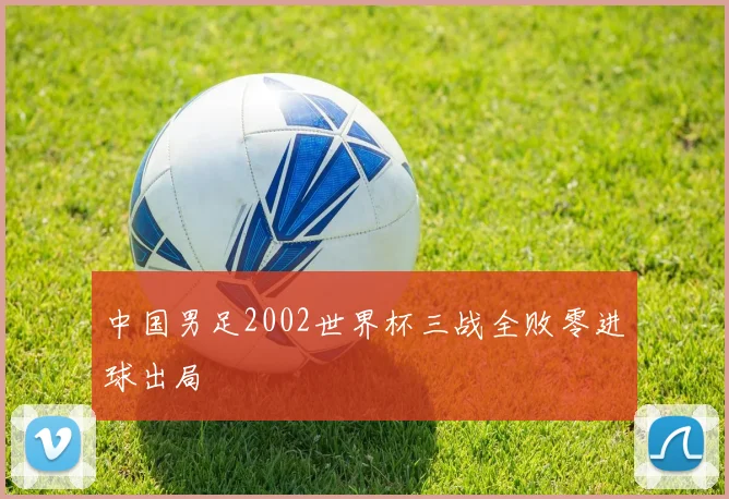 中国男足2002世界杯三战全败零进球出局