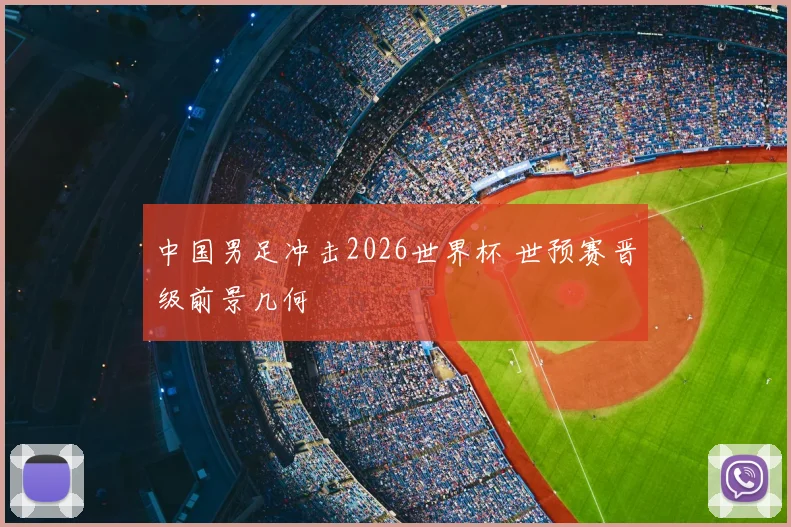 中国男足冲击2026世界杯 世预赛晋级前景几何