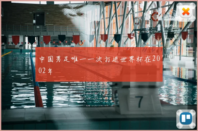 中国男足唯一一次打进世界杯在2002年