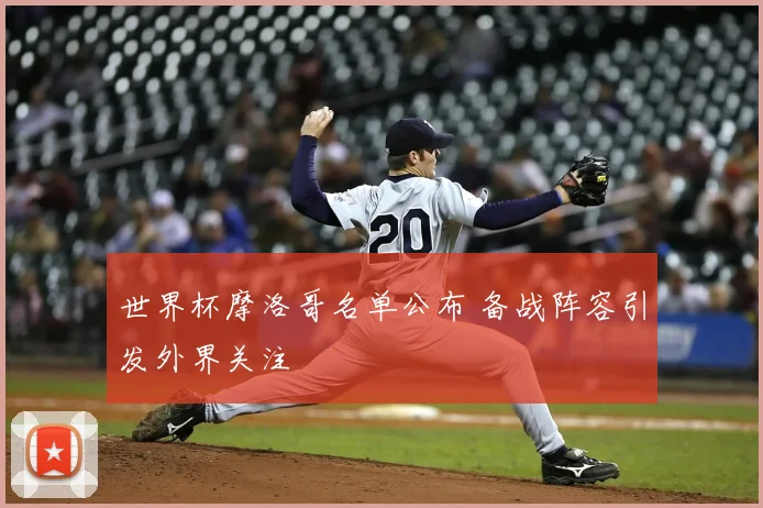 世界杯摩洛哥名单公布 备战阵容引发外界关注