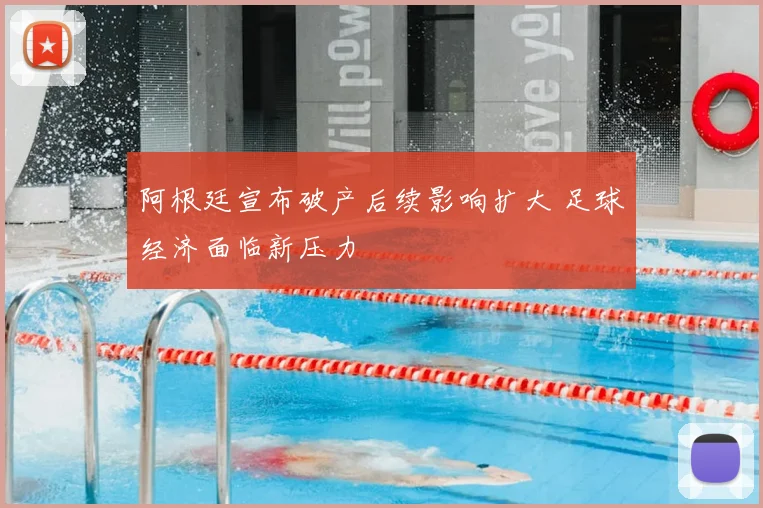阿根廷宣布破产后续影响扩大 足球经济面临新压力