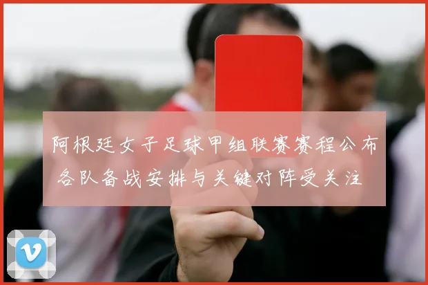 阿根廷女子足球甲组联赛赛程公布 各队备战安排与关键对阵受关注