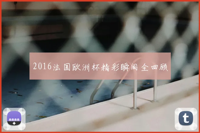2016法国欧洲杯精彩瞬间全回顾