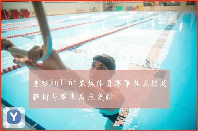 看球kq1166聚焦体育赛事焦点战局解析与赛果看点更新