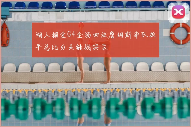 湖人掘金G4全场回放詹姆斯率队扳平总比分关键战实录