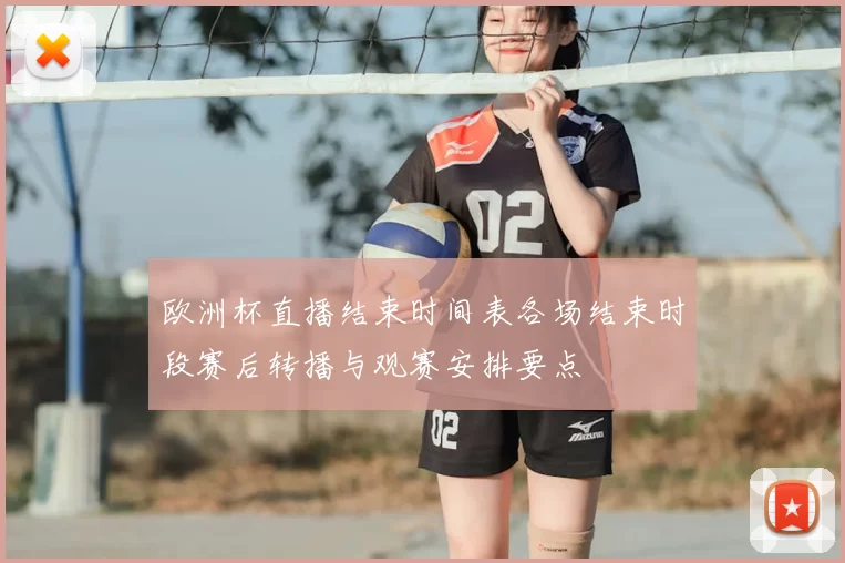 欧洲杯直播结束时间表各场结束时段赛后转播与观赛安排要点
