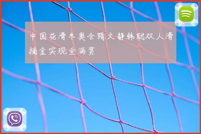 中国花滑冬奥会隋文静韩聪双人滑摘金实现全满贯