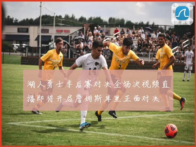 湖人勇士季后赛对决全场次视频直播即将开启詹姆斯库里正面对决