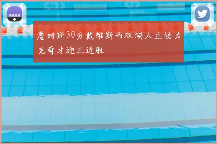 詹姆斯30分戴维斯两双湖人主场力克奇才迎三连胜