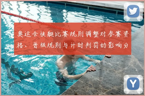 奥运会快艇比赛规则调整对参赛资格、晋级规则与计时判罚的影响分析