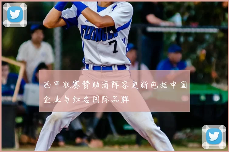 西甲联赛赞助商阵容更新包括中国企业与知名国际品牌