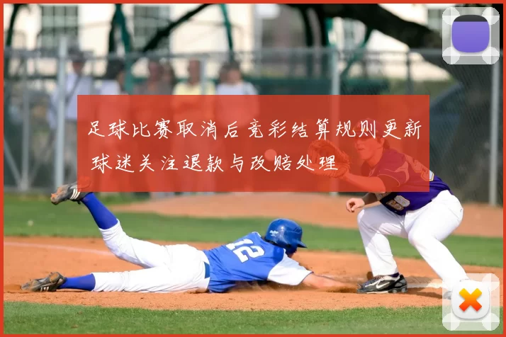 足球比赛取消后竞彩结算规则更新 球迷关注退款与改赔处理