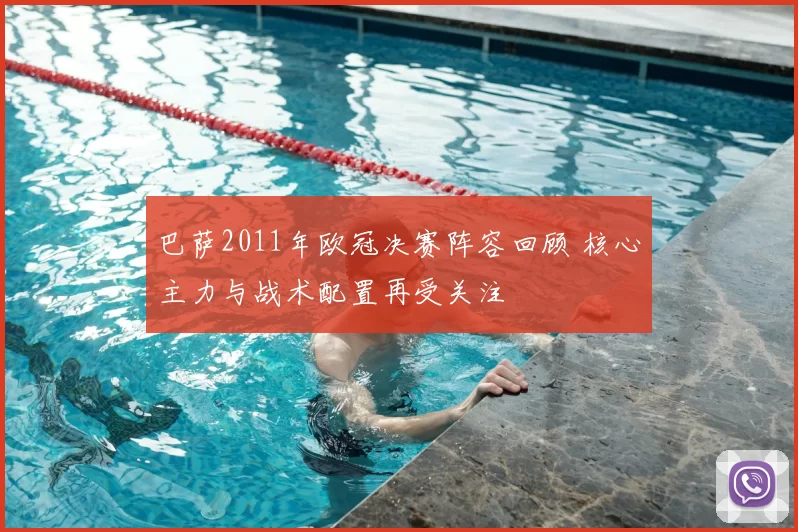 巴萨2011年欧冠决赛阵容回顾 核心主力与战术配置再受关注