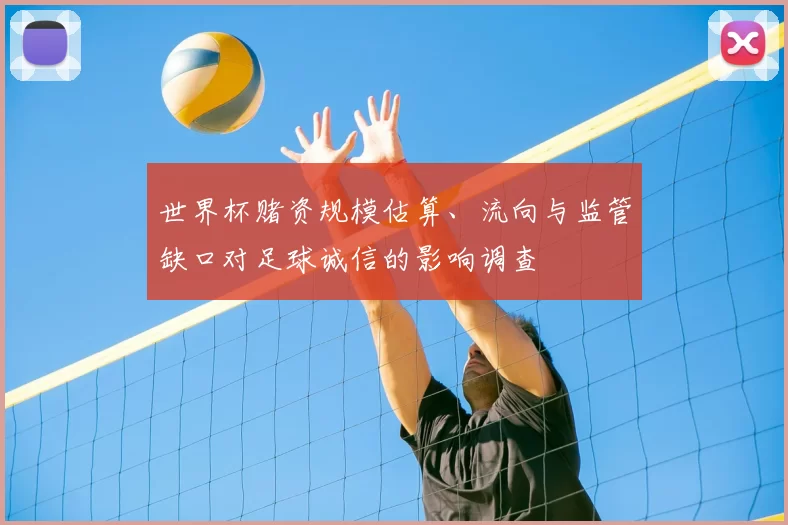 世界杯赌资规模估算、流向与监管缺口对足球诚信的影响调查