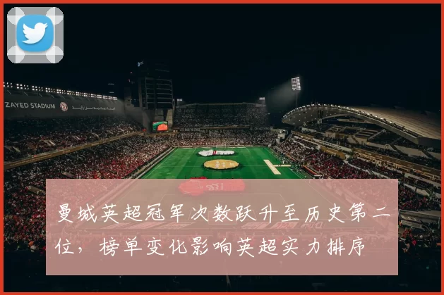 曼城英超冠军次数跃升至历史第二位，榜单变化影响英超实力排序