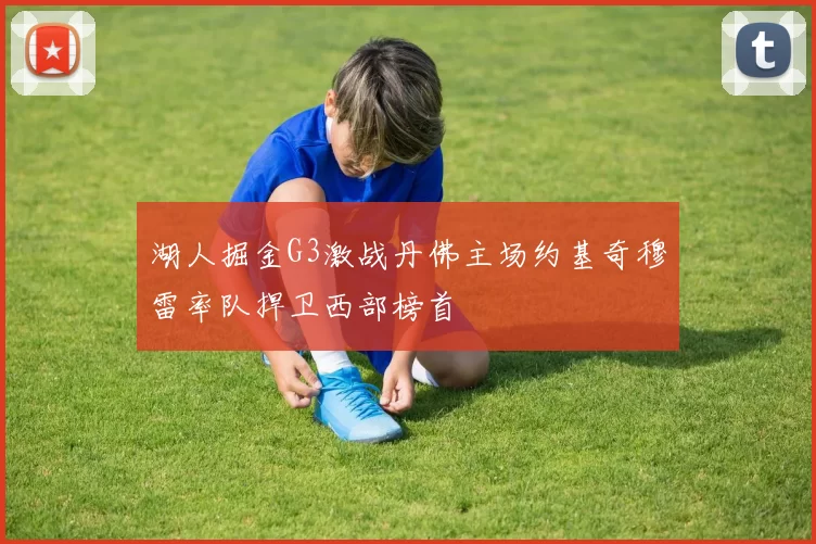 湖人掘金G3激战丹佛主场约基奇穆雷率队捍卫西部榜首