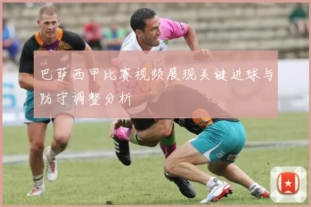 巴萨西甲比赛视频展现关键进球与防守调整分析