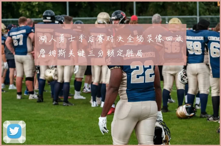 湖人勇士季后赛对决全场录像回放詹姆斯关键三分锁定胜局