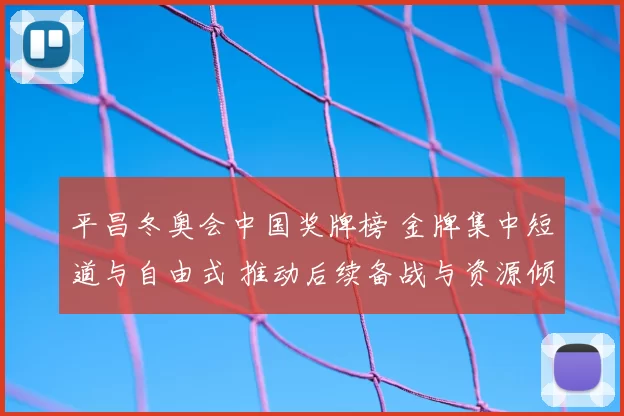 平昌冬奥会中国奖牌榜 金牌集中短道与自由式 推动后续备战与资源倾斜