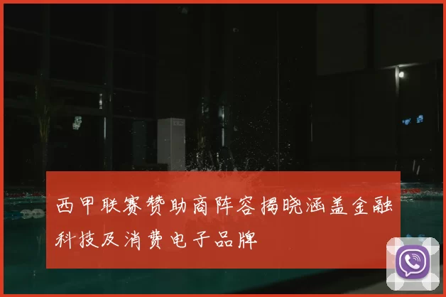 西甲联赛赞助商阵容揭晓涵盖金融科技及消费电子品牌